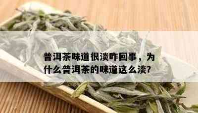 普洱茶味道很淡咋回事，为什么普洱茶的味道这么淡？