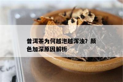 普洱茶为何越泡越浑浊？颜色加深原因解析