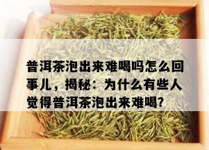 普洱茶泡出来难喝吗怎么回事儿，揭秘：为什么有些人觉得普洱茶泡出来难喝？