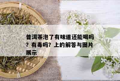 普洱茶泡了有味道还能喝吗？有吗？上的解答与图片展示