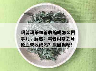 喝普洱茶血管收缩吗怎么回事儿，解惑：喝普洱茶会导致血管收缩吗？原因揭秘！