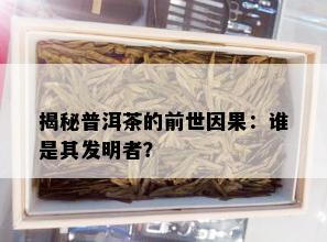 揭秘普洱茶的前世因果：谁是其发明者？