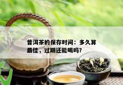 普洱茶的保存时间：多久算更佳，过期还能喝吗？