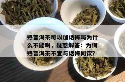 熟普洱茶可以加话梅吗为什么不能喝，疑惑解答：为何熟普洱茶不宜与话梅同饮？