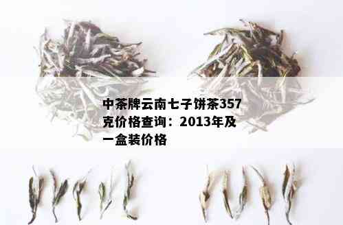 中茶牌云南七子饼茶357克价格查询：2013年及一盒装价格