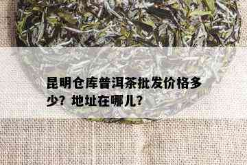 昆明仓库普洱茶批发价格多少？地址在哪儿？