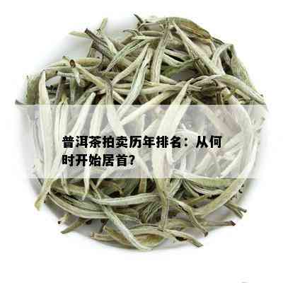 普洱茶拍卖历年排名：从何时开始居首？