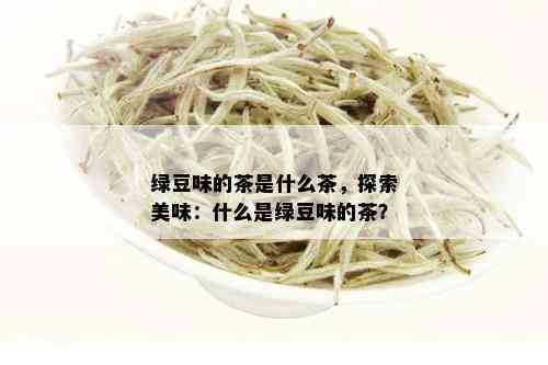 绿豆味的茶是什么茶，探索美味：什么是绿豆味的茶？