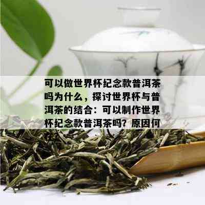 可以做世界杯纪念款普洱茶吗为什么，探讨世界杯与普洱茶的结合：可以制作世界杯纪念款普洱茶吗？原因何在？