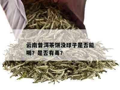 云南普洱茶饼没印子是否能喝？是否有？