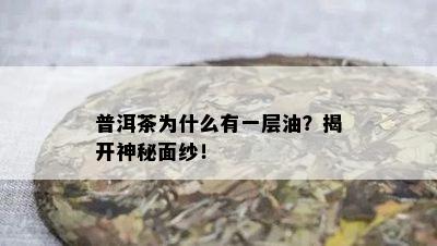 普洱茶为什么有一层油？揭开神秘面纱！