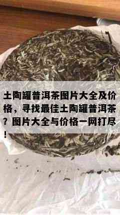 土陶罐普洱茶图片大全及价格，寻找更佳土陶罐普洱茶？图片大全与价格一网打尽！