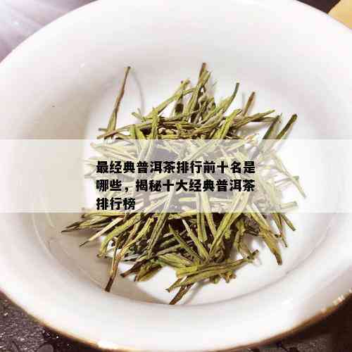 最经典普洱茶排行前十名是哪些，揭秘十大经典普洱茶排行榜