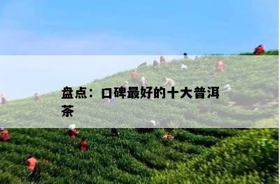 盘点：口碑更好的十大普洱茶