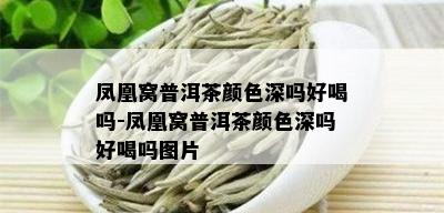 凤凰窝普洱茶颜色深吗好喝吗-凤凰窝普洱茶颜色深吗好喝吗图片