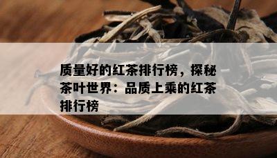 质量好的红茶排行榜，探秘茶叶世界：品质上乘的红茶排行榜