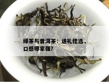 绿茶与普洱茶：送礼佳选，口感哪家强？