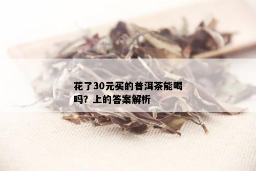 花了30元买的普洱茶能喝吗？上的答案解析