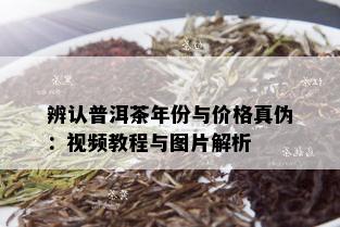 辨认普洱茶年份与价格真伪：视频教程与图片解析