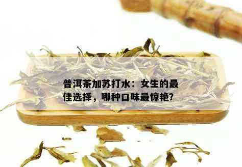 普洱茶加苏打水：女生的更佳选择，哪种口味最惊艳？