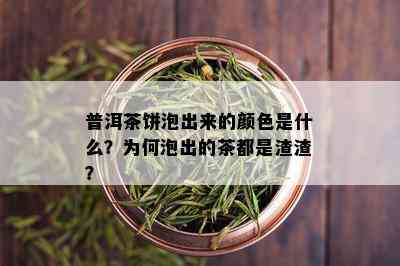 普洱茶饼泡出来的颜色是什么？为何泡出的茶都是渣渣？