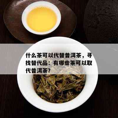 什么茶可以代替普洱茶，寻找替代品：有哪些茶可以取代普洱茶？