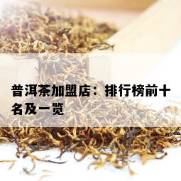 普洱茶加盟店：排行榜前十名及一览