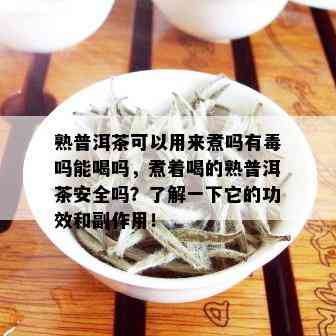 熟普洱茶可以用来煮吗有吗能喝吗，煮着喝的熟普洱茶安全吗？了解一下它的功效和副作用！