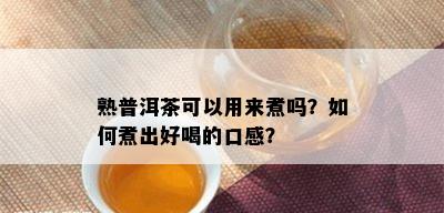 熟普洱茶可以用来煮吗？如何煮出好喝的口感？