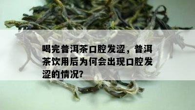 喝完普洱茶口腔发涩，普洱茶饮用后为何会出现口腔发涩的情况？