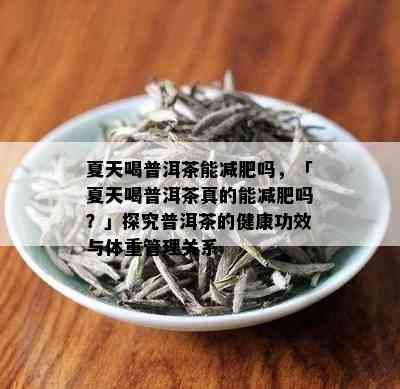 夏天喝普洱茶能减肥吗，「夏天喝普洱茶真的能减肥吗？」探究普洱茶的健康功效与体重管理关系