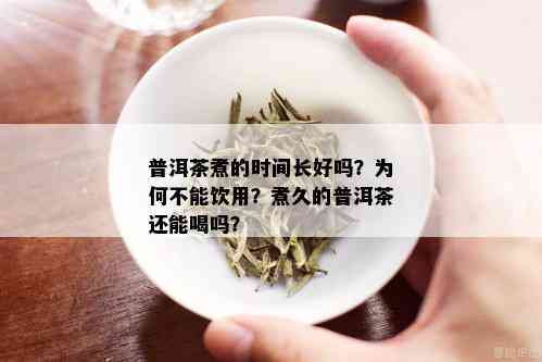 普洱茶煮的时间长好吗？为何不能饮用？煮久的普洱茶还能喝吗？