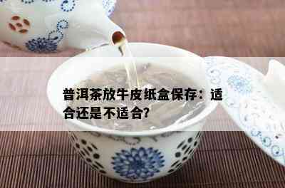 普洱茶放牛皮纸盒保存：适合还是不适合？