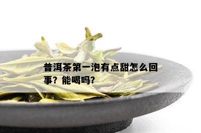 普洱茶之一泡有点甜怎么回事？能喝吗？