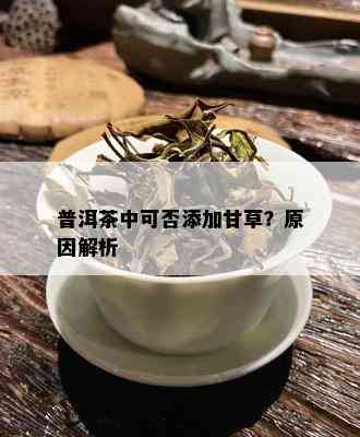 普洱茶中可否添加甘草？原因解析