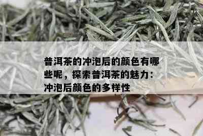 普洱茶的冲泡后的颜色有哪些呢，探索普洱茶的魅力：冲泡后颜色的多样性