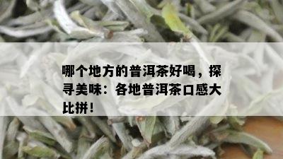 哪个地方的普洱茶好喝，探寻美味：各地普洱茶口感大比拼！