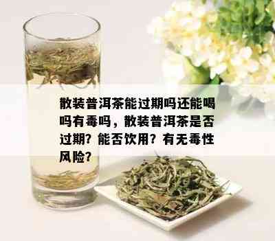 散装普洱茶能过期吗还能喝吗有吗，散装普洱茶是否过期？能否饮用？有无性风险？