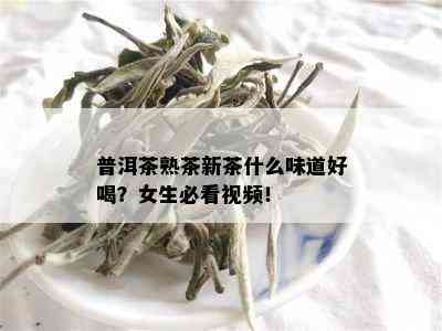 普洱茶熟茶新茶什么味道好喝？女生必看视频！