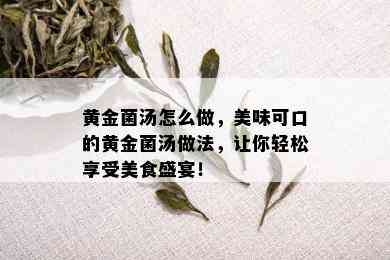 黄金菌汤怎么做，美味可口的黄金菌汤做法，让你轻松享受美食盛宴！