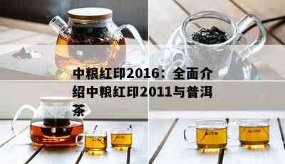 中粮红印2016：全面介绍中粮红印2011与普洱茶