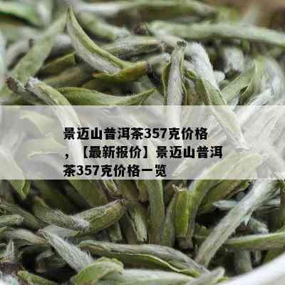 景迈山普洱茶357克价格，【最新报价】景迈山普洱茶357克价格一览