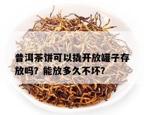 普洱茶饼可以撬开放罐子存放吗？能放多久不坏？