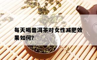 每天喝普洱茶对女性减肥效果如何？