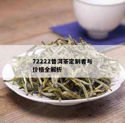 72222普洱茶定制者与价格全解析