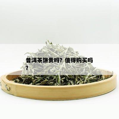 普洱茶饼贵吗？值得购买吗？