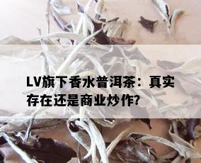 LV旗下香水普洱茶：真实存在还是商业炒作？