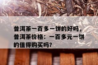 普洱茶一百多一饼的好吗，普洱茶价格：一百多元一饼的值得购买吗？