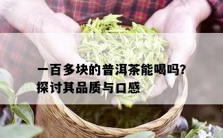 一百多块的普洱茶能喝吗？探讨其品质与口感