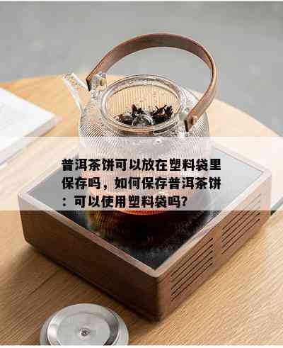 普洱茶饼可以放在塑料袋里保存吗，如何保存普洱茶饼：可以使用塑料袋吗？